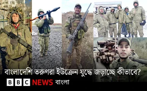 বাংলাদেশি তরুণদের রাশিয়া-ইউক্রেন যুদ্ধে যোগদানের পেছনের কারণ ও প্রক্রিয়া